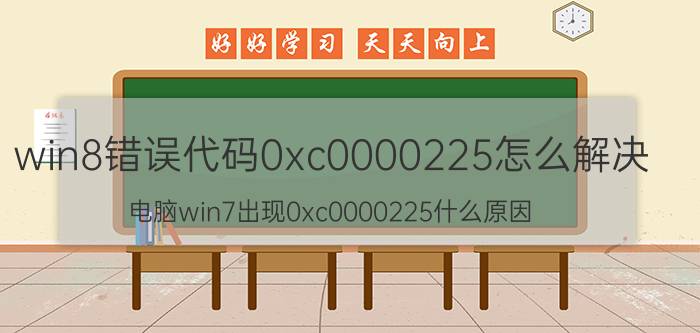 win8错误代码0xc0000225怎么解决 电脑win7出现0xc0000225什么原因？